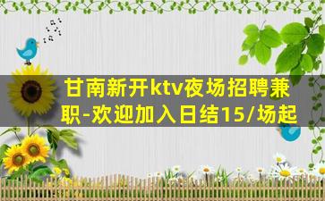 甘南新开ktv夜场招聘兼职-欢迎加入日结15/场起