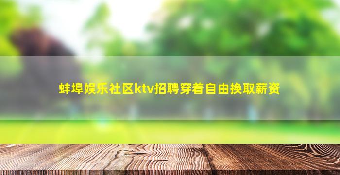 蚌埠娱乐社区ktv招聘穿着自由换取薪资